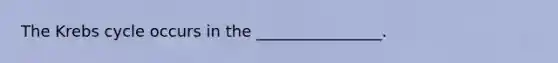 The <a href='https://www.questionai.com/knowledge/kqfW58SNl2-krebs-cycle' class='anchor-knowledge'>krebs cycle</a> occurs in the ________________.
