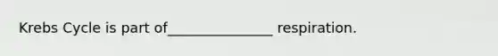 Krebs Cycle is part of_______________ respiration.