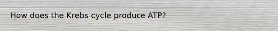 How does the Krebs cycle produce ATP?