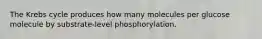 The Krebs cycle produces how many molecules per glucose molecule by substrate-level phosphorylation.