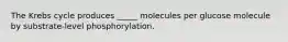 The Krebs cycle produces _____ molecules per glucose molecule by substrate-level phosphorylation.