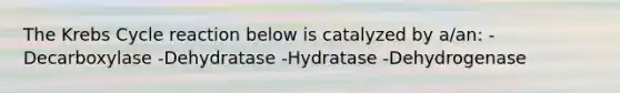 The Krebs Cycle reaction below is catalyzed by a/an: -Decarboxylase -Dehydratase -Hydratase -Dehydrogenase