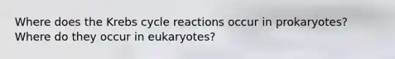 Where does the Krebs cycle reactions occur in prokaryotes? Where do they occur in eukaryotes?