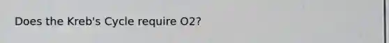 Does the Kreb's Cycle require O2?