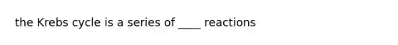 the Krebs cycle is a series of ____ reactions