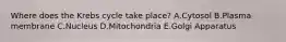 Where does the Krebs cycle take place? A.Cytosol B.Plasma membrane C.Nucleus D.Mitochondria E.Golgi Apparatus