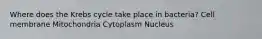 Where does the Krebs cycle take place in bacteria? Cell membrane Mitochondria Cytoplasm Nucleus