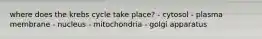 where does the krebs cycle take place? - cytosol - plasma membrane - nucleus - mitochondria - golgi apparatus