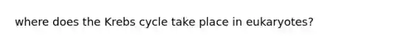 where does the Krebs cycle take place in eukaryotes?