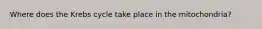 Where does the Krebs cycle take place in the mitochondria?