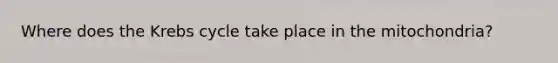 Where does the Krebs cycle take place in the mitochondria?