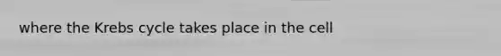 where the <a href='https://www.questionai.com/knowledge/kqfW58SNl2-krebs-cycle' class='anchor-knowledge'>krebs cycle</a> takes place in the cell