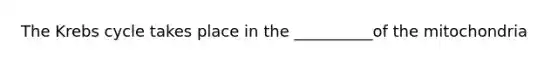 The Krebs cycle takes place in the __________of the mitochondria