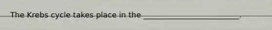 The <a href='https://www.questionai.com/knowledge/kqfW58SNl2-krebs-cycle' class='anchor-knowledge'>krebs cycle</a> takes place in the _________________________.