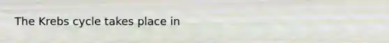 The Krebs cycle takes place in