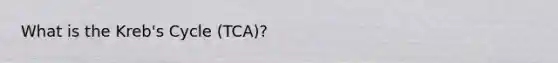 What is the Kreb's Cycle (TCA)?