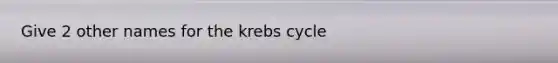 Give 2 other names for the <a href='https://www.questionai.com/knowledge/kqfW58SNl2-krebs-cycle' class='anchor-knowledge'>krebs cycle</a>