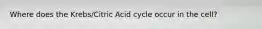 Where does the Krebs/Citric Acid cycle occur in the cell?