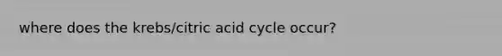 where does the krebs/citric acid cycle occur?