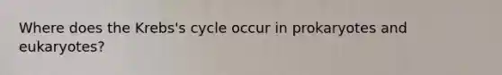 Where does the Krebs's cycle occur in prokaryotes and eukaryotes?