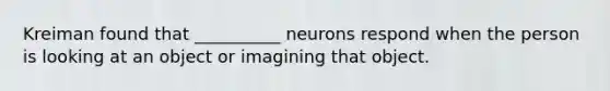 Kreiman found that __________ neurons respond when the person is looking at an object or imagining that object.