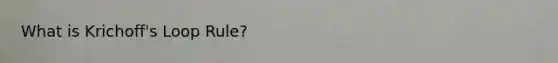 What is Krichoff's Loop Rule?