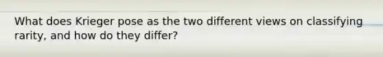 What does Krieger pose as the two different views on classifying rarity, and how do they differ?