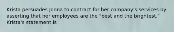 Krista persuades Jonna to contract for her company's services by asserting that her employees are the "best and the brightest." Krista's statement is