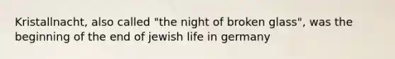 Kristallnacht, also called "the night of broken glass", was the beginning of the end of jewish life in germany