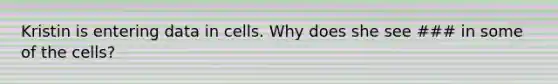 Kristin is entering data in cells. Why does she see ### in some of the cells?