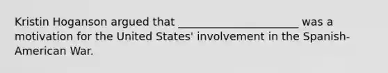 Kristin Hoganson argued that ______________________ was a motivation for the United States' involvement in the Spanish-American War.