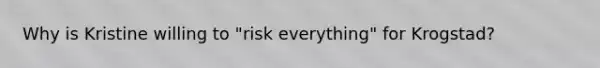 Why is Kristine willing to "risk everything" for Krogstad?