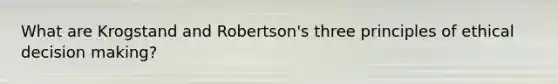 What are Krogstand and Robertson's three principles of ethical decision making?