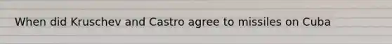 When did Kruschev and Castro agree to missiles on Cuba