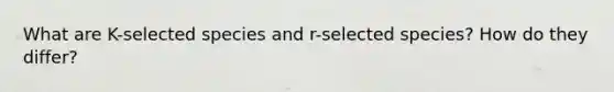 What are K-selected species and r-selected species? How do they differ?