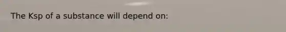 The Ksp of a substance will depend on: