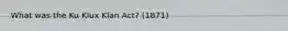 What was the Ku Klux Klan Act? (1871)