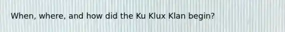 When, where, and how did the Ku Klux Klan begin?