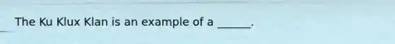 The Ku Klux Klan is an example of a ______.