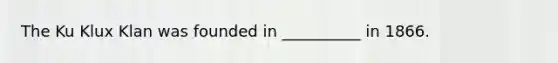 The Ku Klux Klan was founded in __________ in 1866.