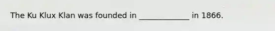 The Ku Klux Klan was founded in _____________ in 1866.