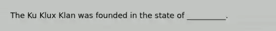 The Ku Klux Klan was founded in the state of​ __________.