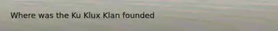 Where was the Ku Klux Klan founded