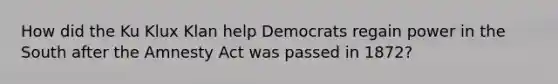 How did the Ku Klux Klan help Democrats regain power in the South after the Amnesty Act was passed in 1872?