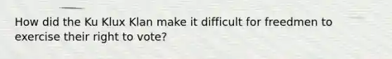 How did the Ku Klux Klan make it difficult for freedmen to exercise their right to vote?