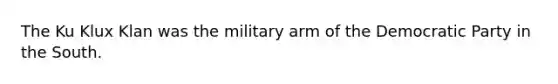 The Ku Klux Klan was the military arm of the Democratic Party in the South.