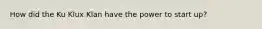 How did the Ku Klux Klan have the power to start up?