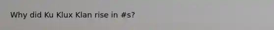 Why did Ku Klux Klan rise in #s?