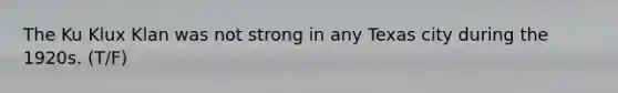 The Ku Klux Klan was not strong in any Texas city during the 1920s. (T/F)
