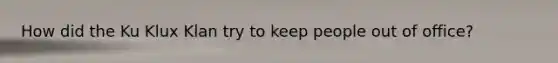 How did the Ku Klux Klan try to keep people out of office?